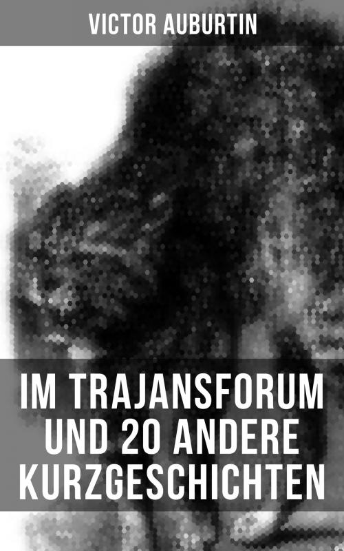 Cover of the book Im Trajansforum und 20 andere Kurzgeschichten by Victor Auburtin, Musaicum Books