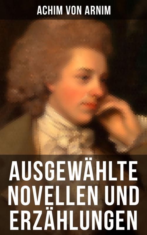 Cover of the book Ausgewählte Novellen und Erzählungen by Achim von Arnim, Musaicum Books
