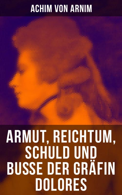 Cover of the book Armut, Reichtum, Schuld und Buße der Gräfin Dolores by Achim von Arnim, Musaicum Books
