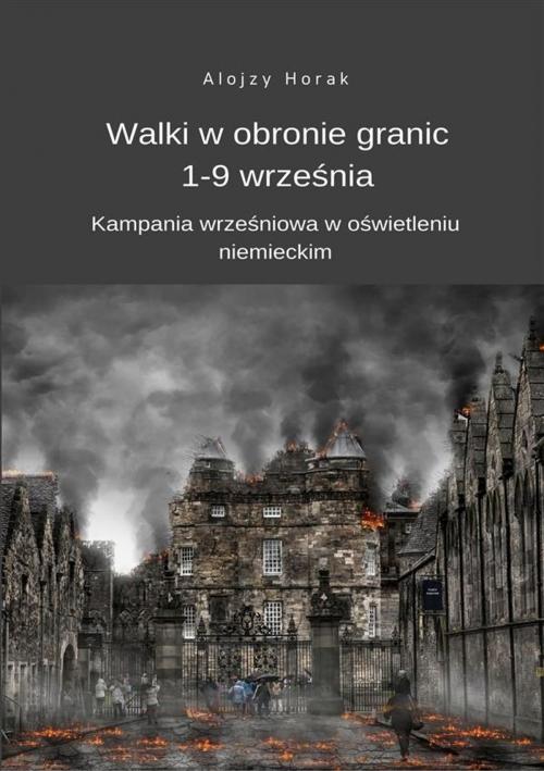 Cover of the book Walki w obronie granic 1-9 września. Kampania wrześniowa w oświetleniu niemieckim by Alojzy Horak, Wydawnictwo Psychoskok