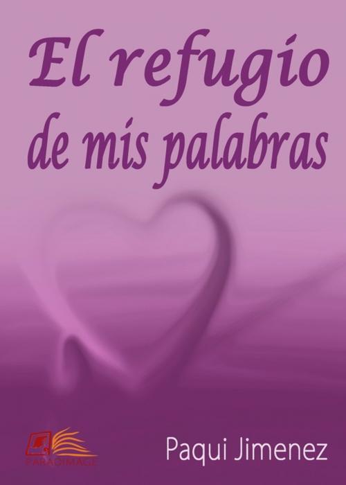 Cover of the book El Refugio de mis Palabras by Paqui Jimenez, Paradimage Soluciones