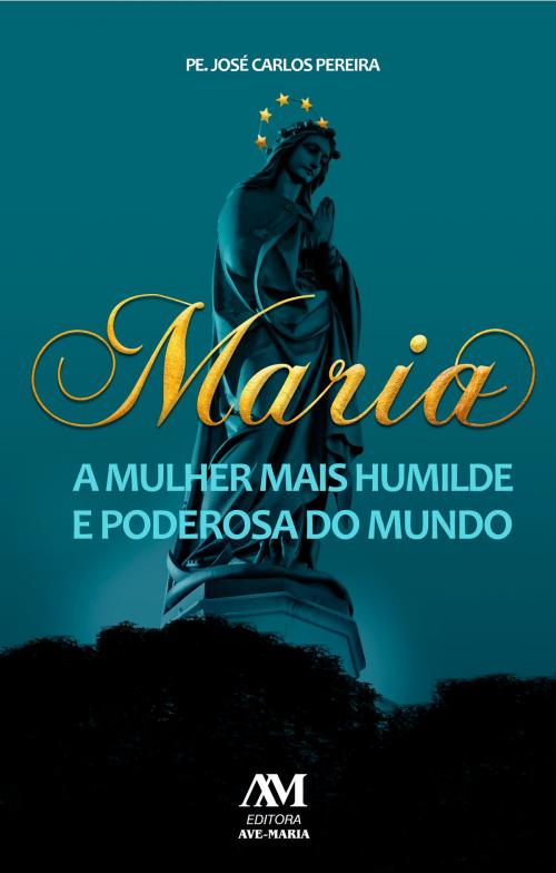Cover of the book Maria, a mulher mais humilde e poderosa do mundo by José Carlos Pereira, Editora Ave-Maria