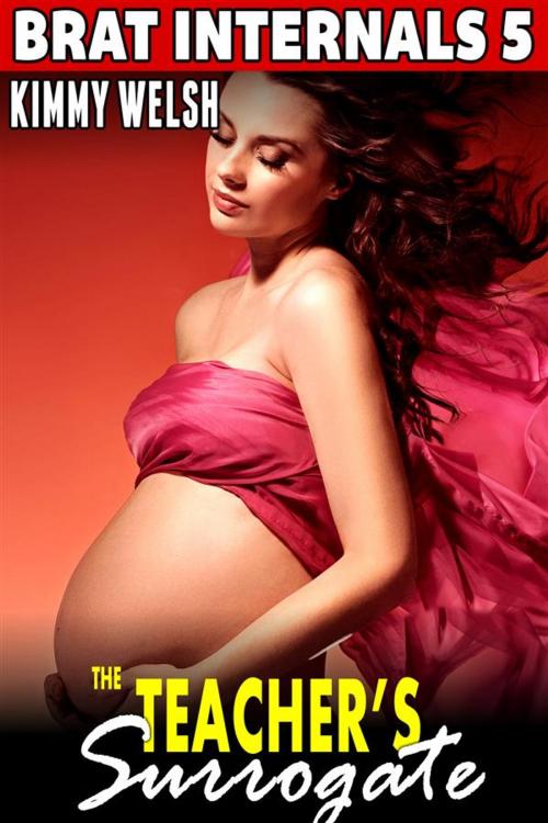 Cover of the book The Teacher's Surrogate: Brat Internals 5 (Virgin Erotica First Time Erotica Breeding Erotica Pregnancy Erotica Age Gap Erotica) by Kimmy Welsh, Kimmy Welsh
