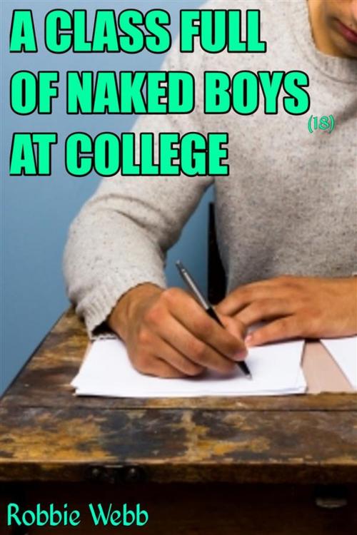 Cover of the book A Class Full Of Naked Boys(18) At College by Robbie Webb, Robbie Webb