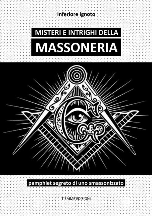 Cover of the book Misteri e intrighi della Massoneria by Inferiore Ignoto, Tiemme Edizioni Digitali