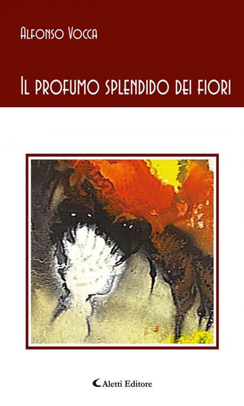 Cover of the book Il profumo splendido dei fiori by Alfonso Vocca, Aletti Editore
