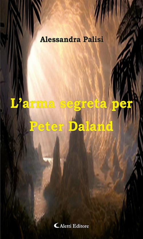 Cover of the book L’arma segreta per Peter Daland by Alessandra Palisi, Aletti Editore
