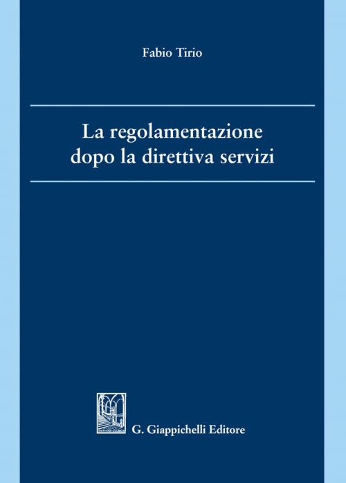 Cover of the book La regolamentazione dopo la direttiva servizi by Fabio Tirio, Giappichelli Editore