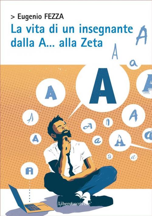 Cover of the book La vita di un insegnante dalla A… alla Zeta by Eugenio Fezza, Liberodiscrivere Edizioni