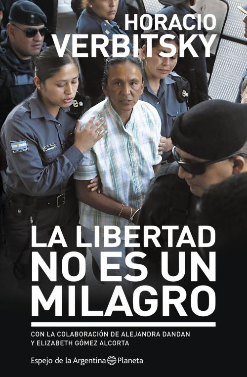 Cover of the book La libertad no es un Milagro by HORACIO VERBITSKY, Grupo Planeta - Argentina
