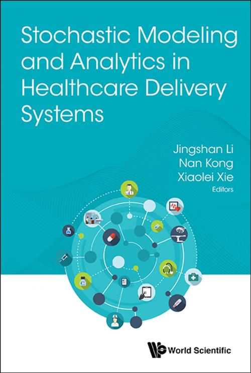 Cover of the book Stochastic Modeling and Analytics in Healthcare Delivery Systems by Jingshan Li, Nan Kong, Xiaolei Xie, World Scientific Publishing Company