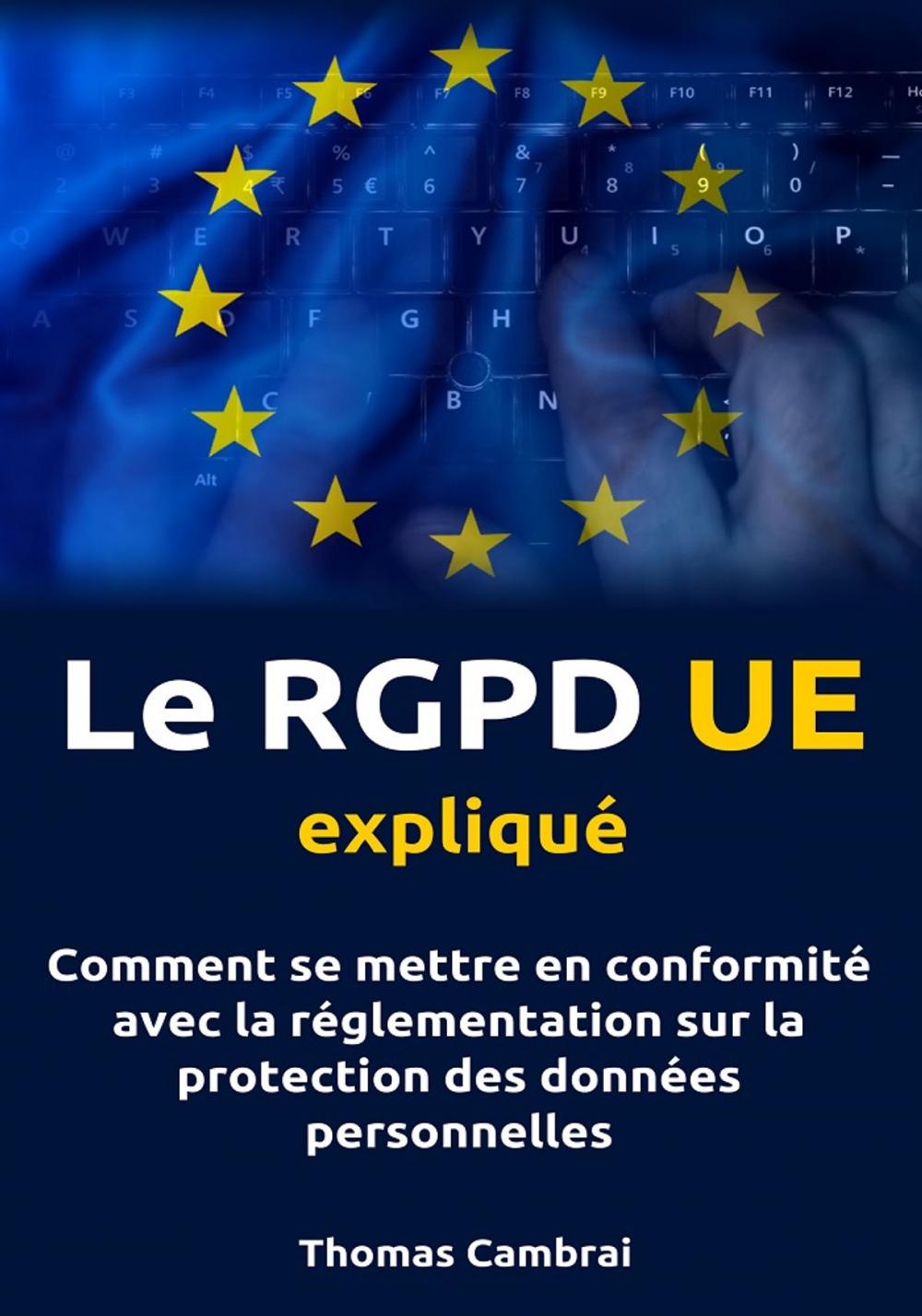 Big bigCover of Le RGPD UE expliqué : Comment se mettre en conformité avec la réglementation sur la protection des données personnelles
