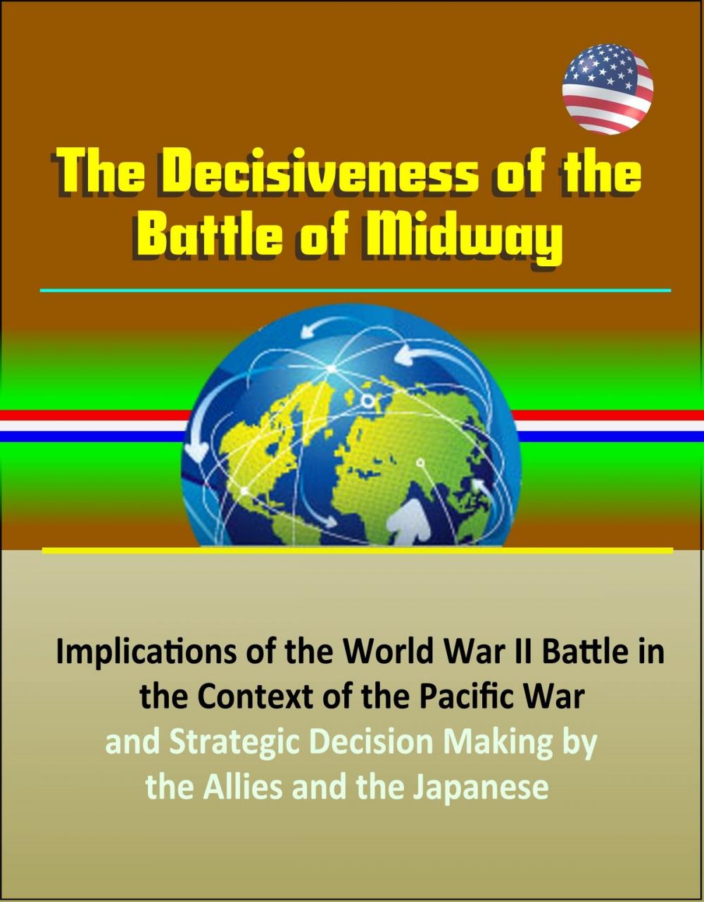 Big bigCover of The Decisiveness of the Battle of Midway: Implications of the World War II Battle in the Context of the Pacific War and Strategic Decision Making by the Allies and the Japanese