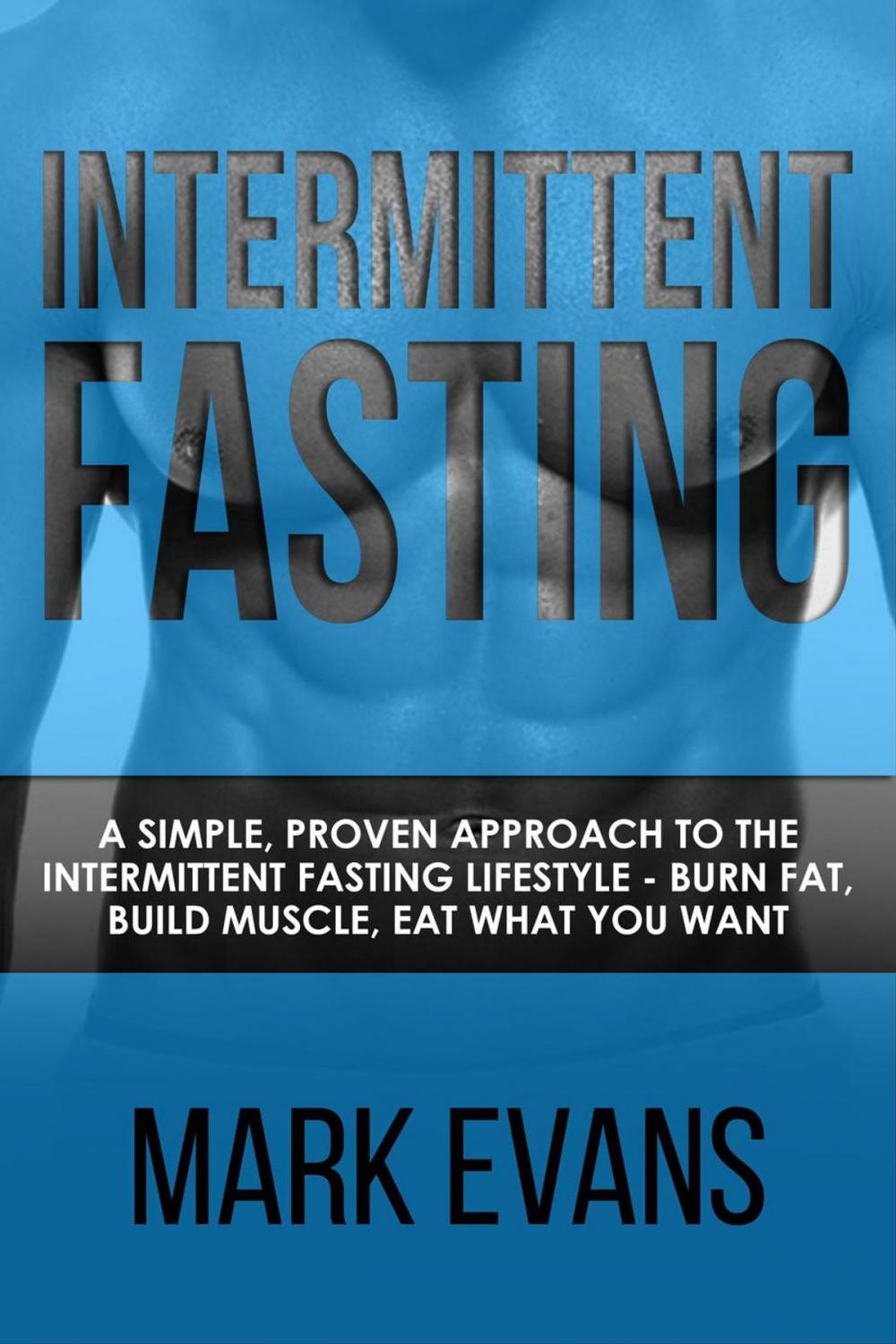 Big bigCover of Intermittent Fasting : A Simple, Proven Approach to the Intermittent Fasting Lifestyle - Burn Fat, Build Muscle, Eat What You Want
