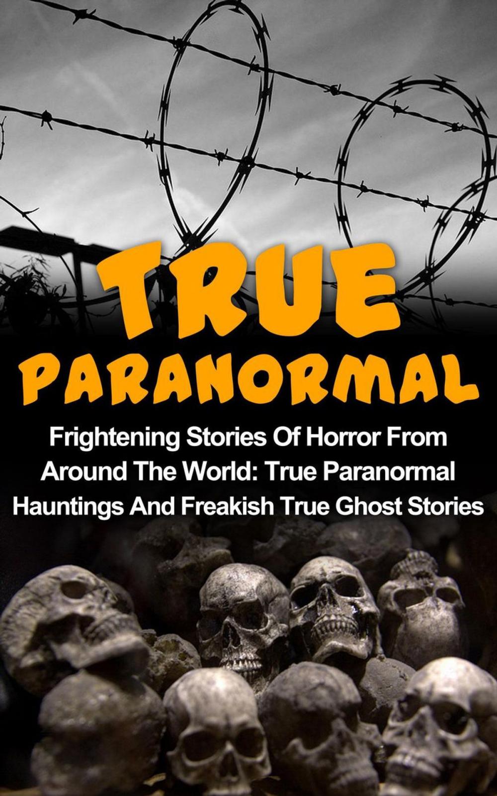 Big bigCover of True Paranormal: Frightening Stories Of Horror From Around The World: True Paranormal Hauntings And Freakish True Ghost Stories