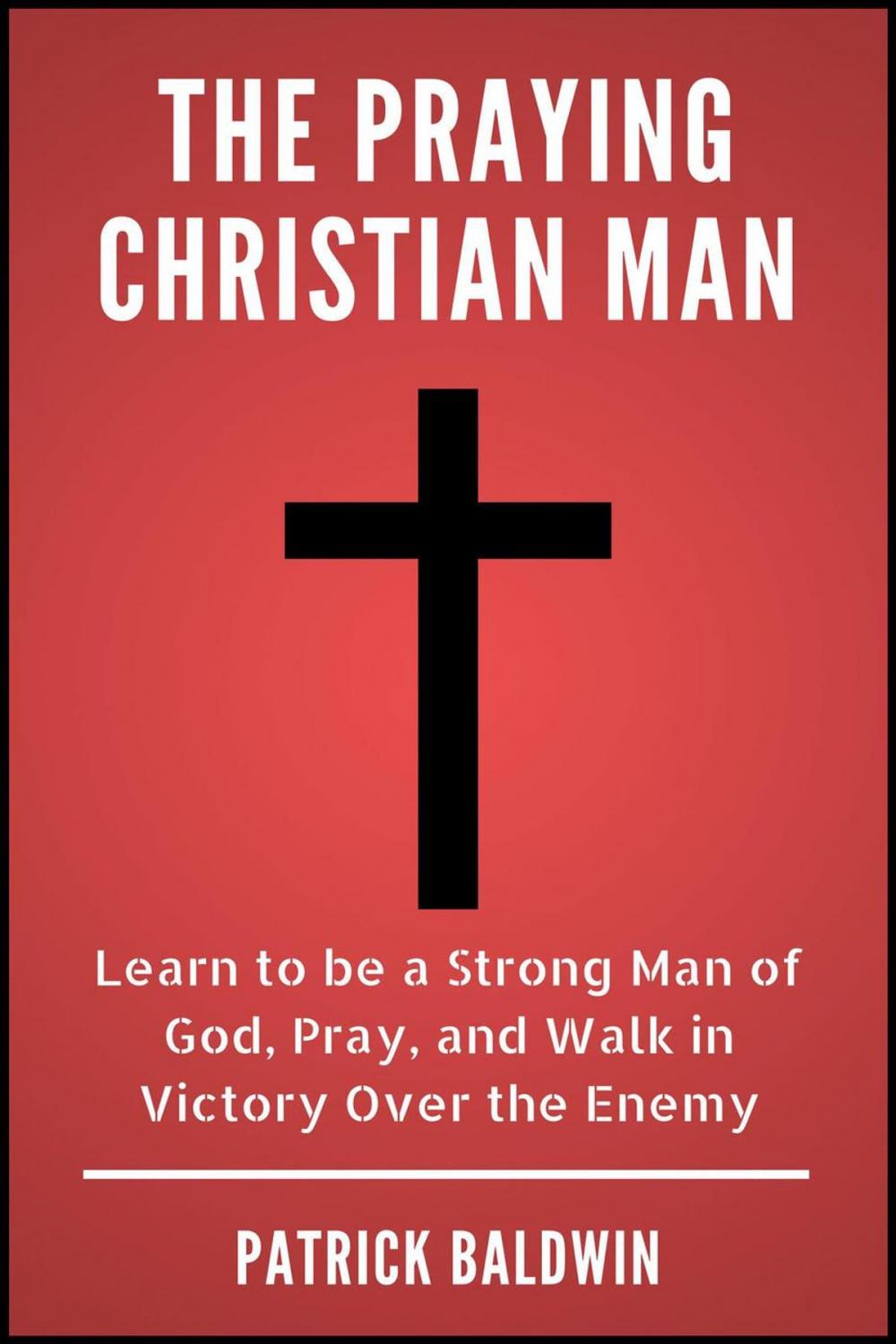 Big bigCover of The Praying Christian Man: Learn to be a Strong Man of God, Pray, and Walk in Victory Over the Enemy