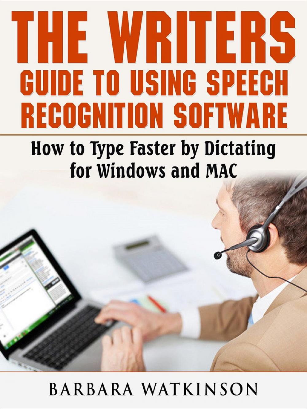Big bigCover of The Writers Guide to Using Speech Recognition Software How to Type Faster by Dictating for Windows and MAC