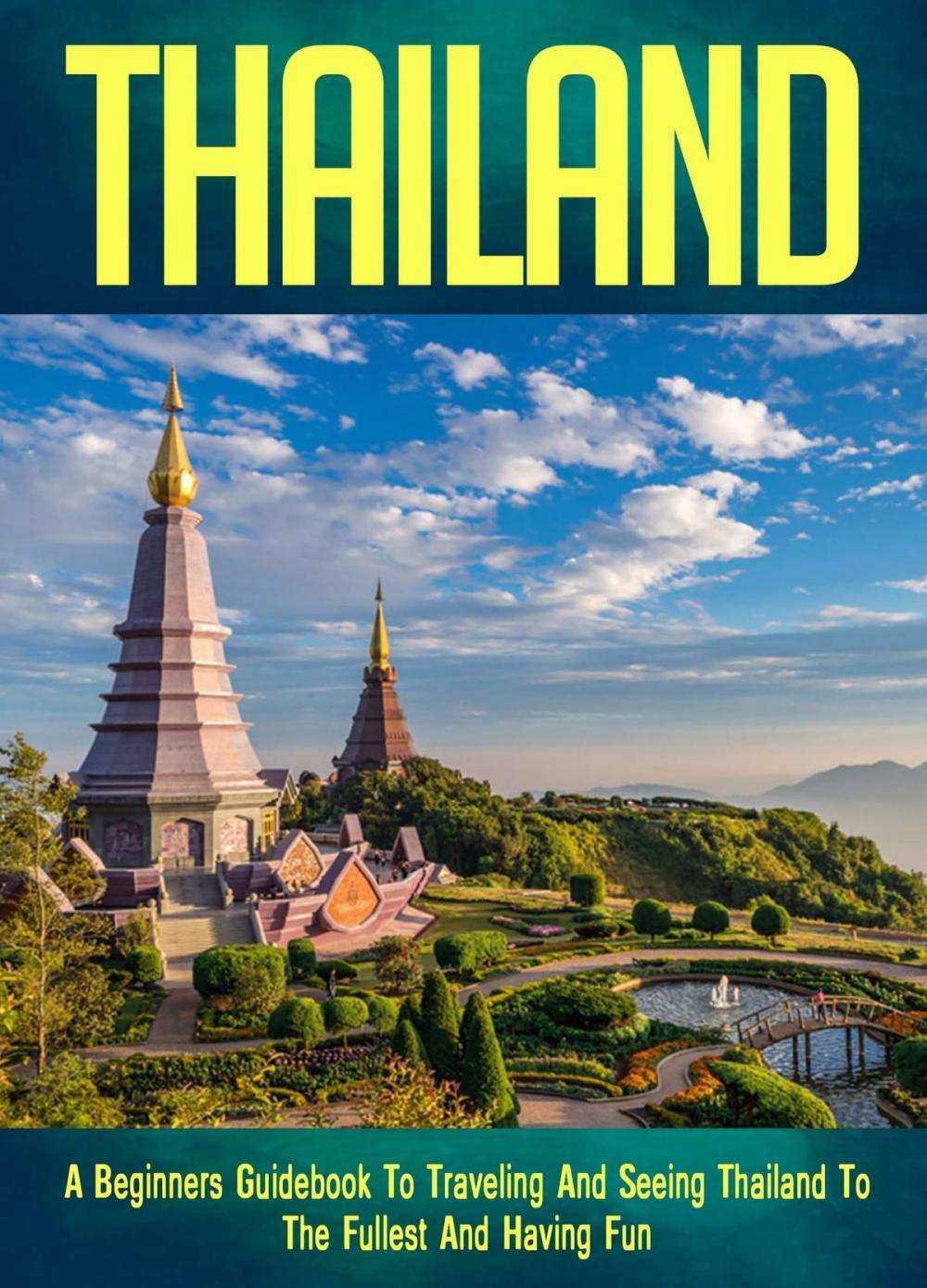 Big bigCover of Thailand: A Beginners Guidebook To Traveling And Seeing Thailand To The Fullest And Having Fun!