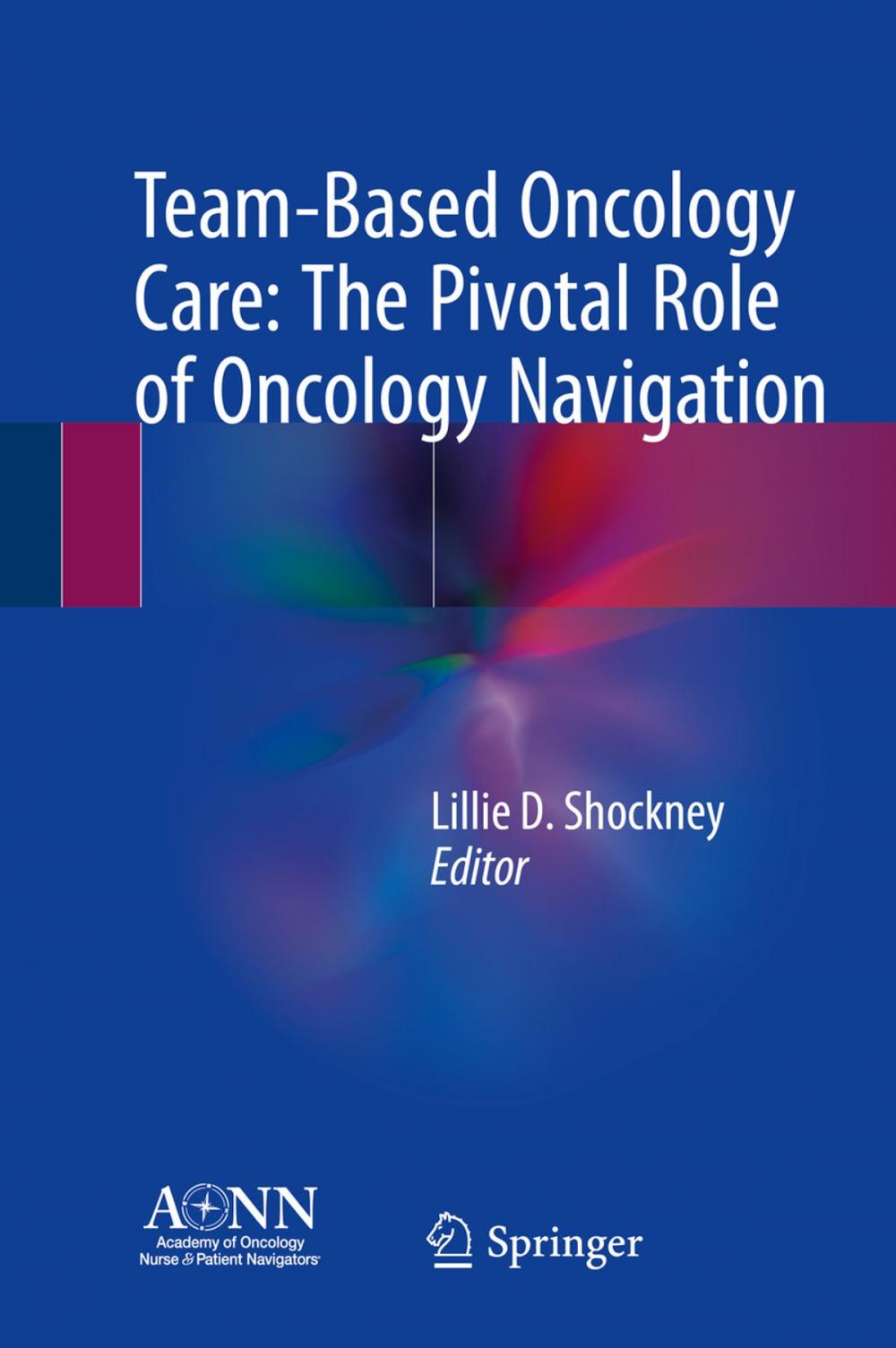 Big bigCover of Team-Based Oncology Care: The Pivotal Role of Oncology Navigation