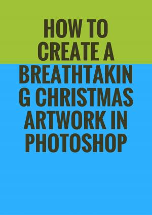 Book cover of How to Create a Breathtaking Christmas Artwork in Photoshop MINI COURSE