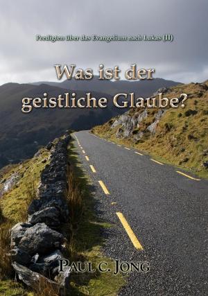 Cover of the book WAS IST DER GEISTLICHE GLAUBE? by Paul C. Jong