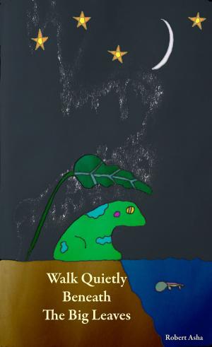 Cover of the book Walk Quietly Beneath The Big Leaves by James Knight