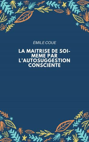 Cover of the book LA MAITRISE DE SOI-MEME PAR L’AUTOSUGGESTION CONSCIENTE by JULES RENARD