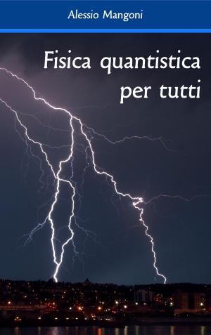 Cover of the book Fisica quantistica per tutti by Alessio Mangoni, Dott. Alessio Mangoni