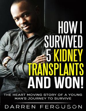 Cover of the book How I Survived 5 Kidney Transplants and Won! - The Heart Moving Story of a Young Man’s Journey to Survive by Andrew McKay