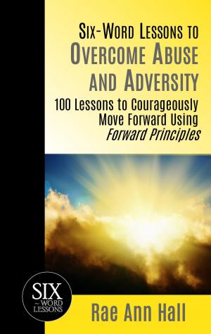 Cover of Six-Word Lessons to Overcome Abuse and Adversity: 100 Lessons to Courageously Move Forward Using Forward Principles