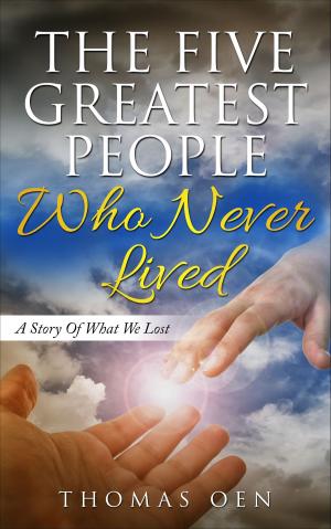 Cover of the book The Five Greatest People Who Never Lived. A Story Of What We Lost by Bella Roccaforte