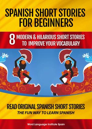 Cover of the book Spanish Short Stories for Beginners: 8 Modern and Hilarious Short Stories to Improve Your Vocabulary by Julie Seedorf