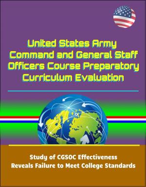 Cover of the book United States Army Command and General Staff Officers Course Preparatory Curriculum Evaluation: Study of CGSOC Effectiveness Reveals Failure to Meet College Standards by Various, Louis Creswicke