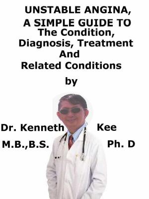 Cover of the book Unstable Angina, A Simple Guide To The Condition, Diagnosis, Treatment And Related Conditions by Joel K. Kahn M.D.