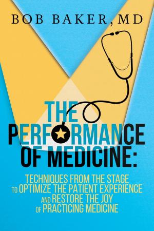 Cover of The Performance of Medicine: Techniques From the Stage to Optimize the Patient Experience and Restore the Joy of Practicing Medicine