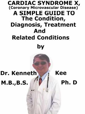 Cover of the book Cardiac Syndrome X, (Coronary Microvascular Disease) A Simple Guide To The Condition, Diagnosis, Treatment And Related Conditions by Kenneth Kee