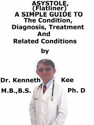 bigCover of the book Asystole, (Flatliner) A Simple Guide To The Condition, Diagnosis, Treatment And Related Conditions by 