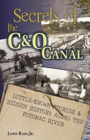 Cover of the book Secrets of the C&O Canal: Little-Known Stories & Hidden History Along the Potomac River by J. R. Rada