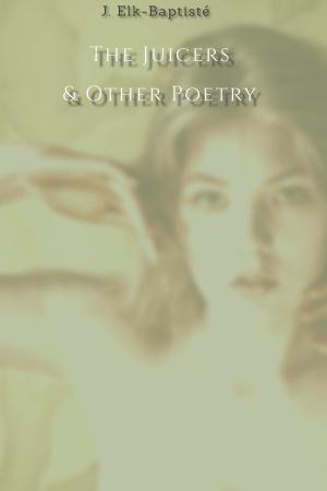 Cover of the book The Juicers & Other Poetry by J. Elk-Baptisté