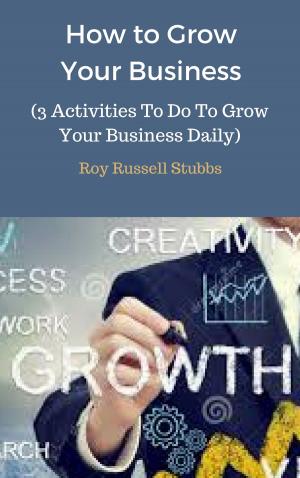Cover of How to Grow Your Business (3 Activities To Do To Grow Your Business Daily)