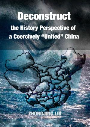 Cover of the book Deconstruct the History Perspective of a Coercively “United” China by Zhongjing Liu