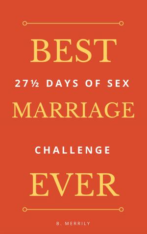 Cover of the book Best Marriage Ever: 27 And Half Days of Sex Challenge by B. Merrily