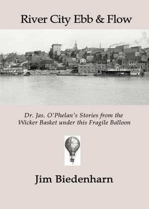 Cover of the book River City Ebb & Flow: Dr. Jas. O’Phelan’s Stories from the Wicker Basket under this Fragile Balloon by Steel City Writers
