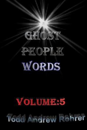 Cover of the book Ghost People Words Volume:5 by Todd Andrew Rohrer