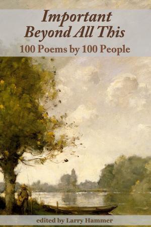 Cover of the book Important Beyond All This: 100 Poems by 100 People by Logan Stark