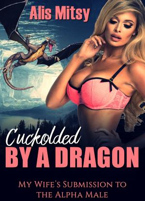 Cover of the book Cuckolded by a Dragon: My Wife’s Submission to the Alpha Male by Morion Webster