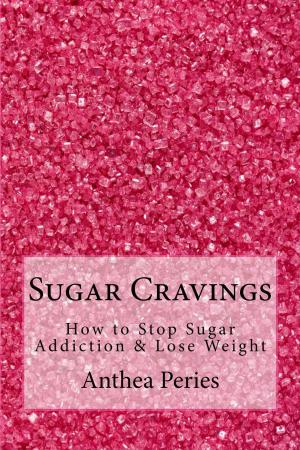 Cover of the book Sugar Cravings: How to Stop Sugar Addiction & Lose Weight by Anthea Peries