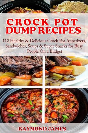 Cover of Crock Pot Dump Recipes: 112 Healthy & Delicious Crock Pot Appetizers, Sandwiches, Soups & Super Snacks for Busy People On a Budget!