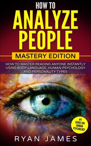 Cover of the book How to Analyze People : Mastery Edition - How to Master Reading Anyone Instantly Using Body Language, Human Psychology, and Personality Types by Ryan James
