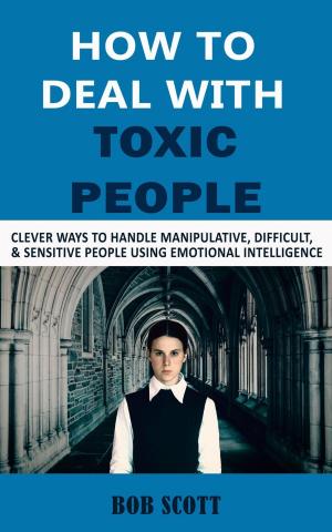 Cover of the book How to Deal with Toxic People: Clever Ways to Handle Manipulative, Difficult, & Sensitive People Using Emotional Intelligence by Bryan Collins